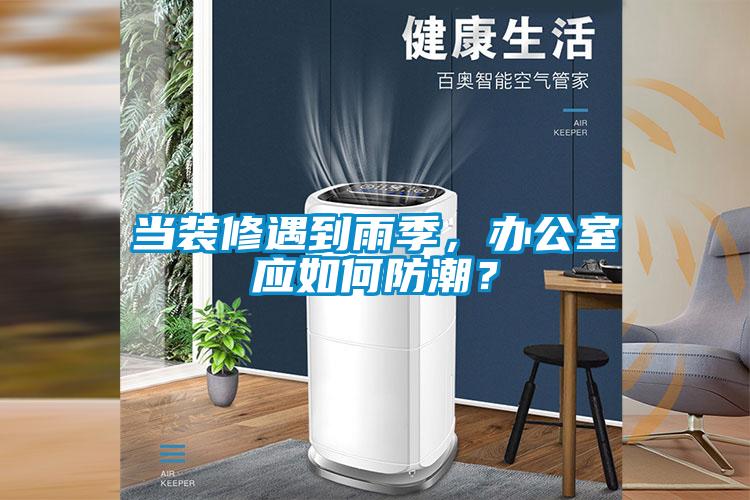 當裝修遇到雨季，辦公室應如何防潮？