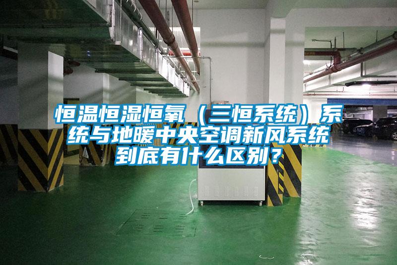 恒溫恒濕恒氧（三恒系統(tǒng)）系統(tǒng)與地暖中央空調(diào)新風系統(tǒng)到底有什么區(qū)別？