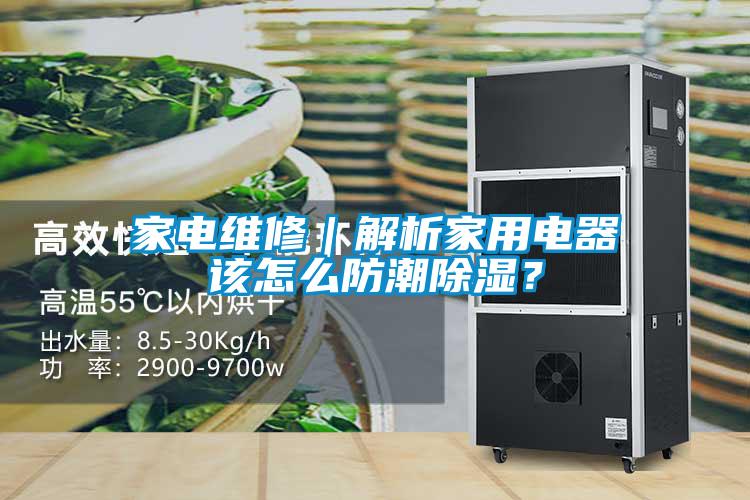 家電維修｜解析家用電器該怎么防潮除濕？