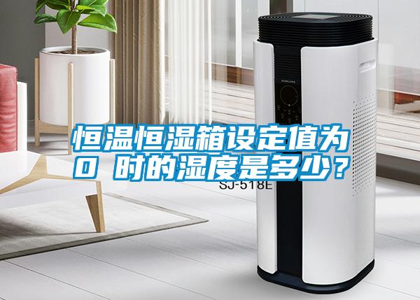 恒溫恒濕箱設(shè)定值為0℃時的濕度是多少？