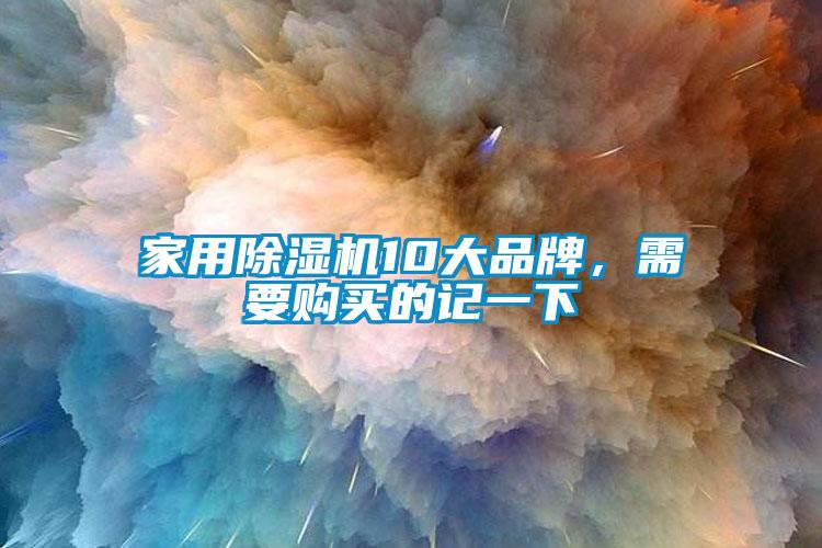家用除濕機(jī)10大品牌，需要購(gòu)買(mǎi)的記一下