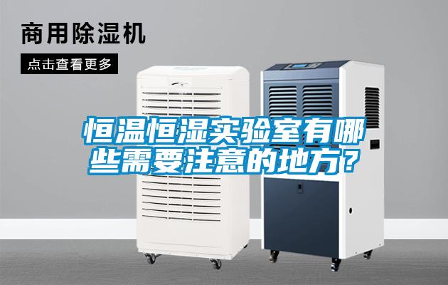 恒溫恒濕實驗室有哪些需要注意的地方？