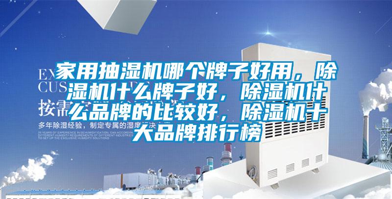 家用抽濕機(jī)哪個牌子好用，除濕機(jī)什么牌子好，除濕機(jī)什么品牌的比較好，除濕機(jī)十大品牌排行榜