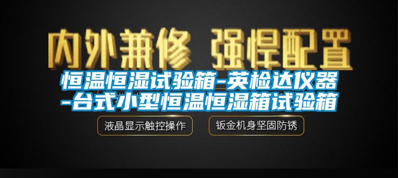 恒溫恒濕試驗箱-英檢達(dá)儀器-臺式小型恒溫恒濕箱試驗箱