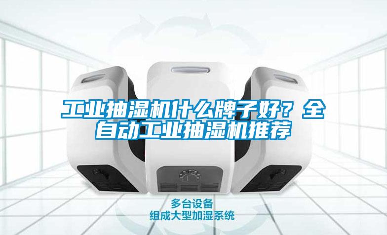 工業(yè)抽濕機什么牌子好？全自動工業(yè)抽濕機推薦