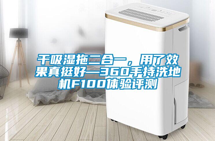 干吸濕拖二合一，用了效果真挺好—360手持洗地機(jī)F100體驗(yàn)評測