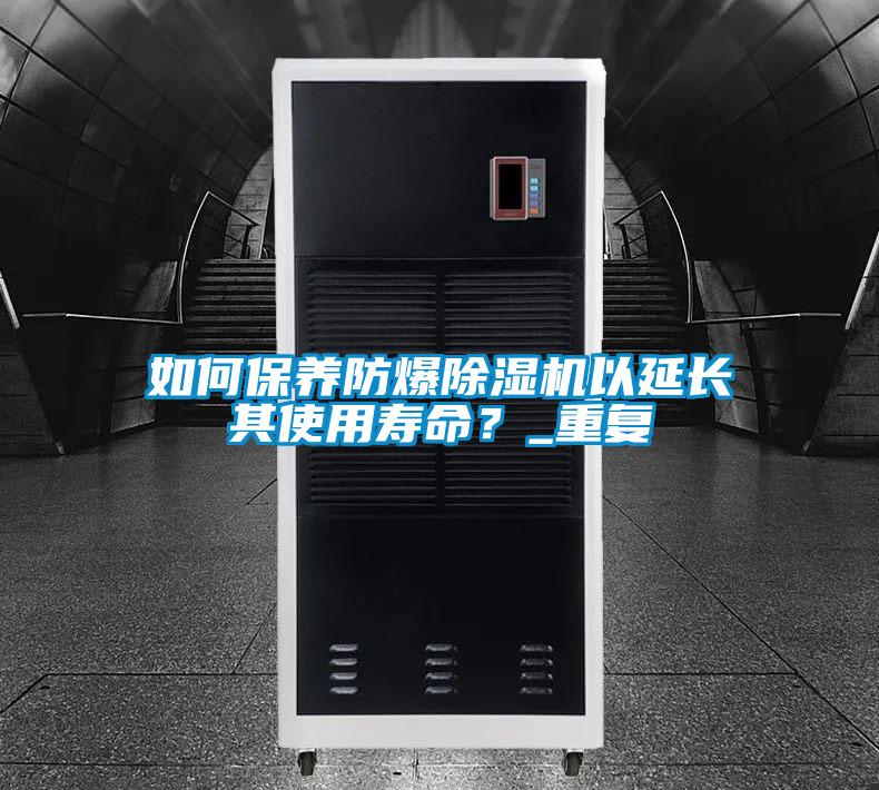如何保養(yǎng)防爆除濕機(jī)以延長其使用壽命？_重復(fù)