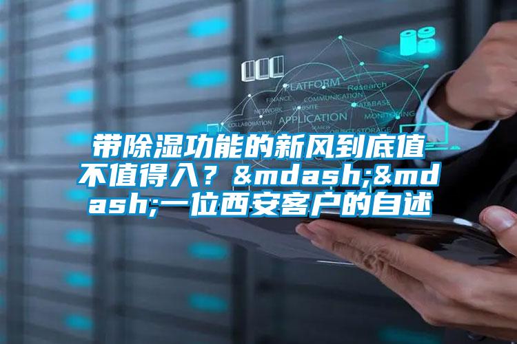 帶除濕功能的新風(fēng)到底值不值得入？——一位西安客戶的自述