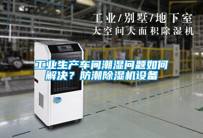 工業(yè)生產(chǎn)車間潮濕問題如何解決？防潮除濕機設(shè)備