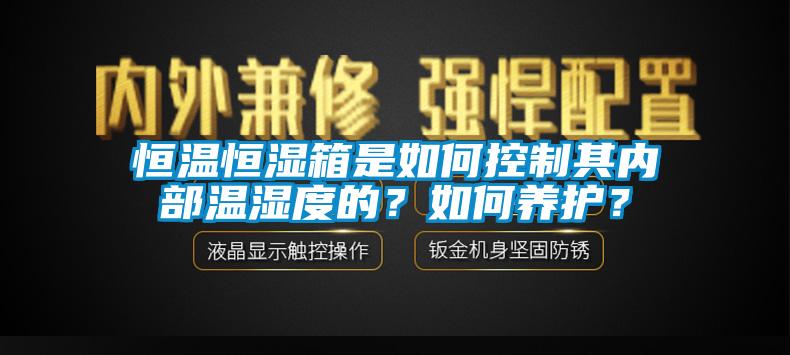 恒溫恒濕箱是如何控制其內(nèi)部溫濕度的？如何養(yǎng)護(hù)？