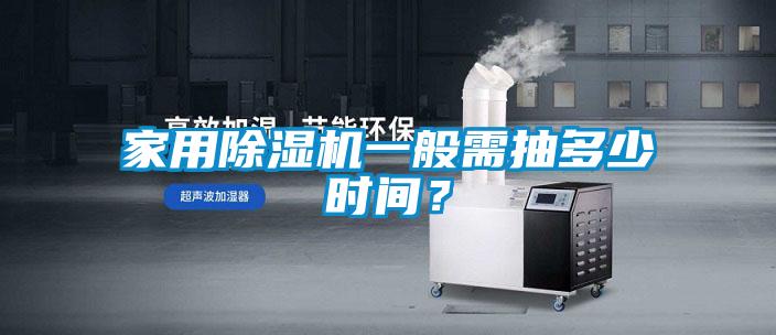 家用除濕機一般需抽多少時間？