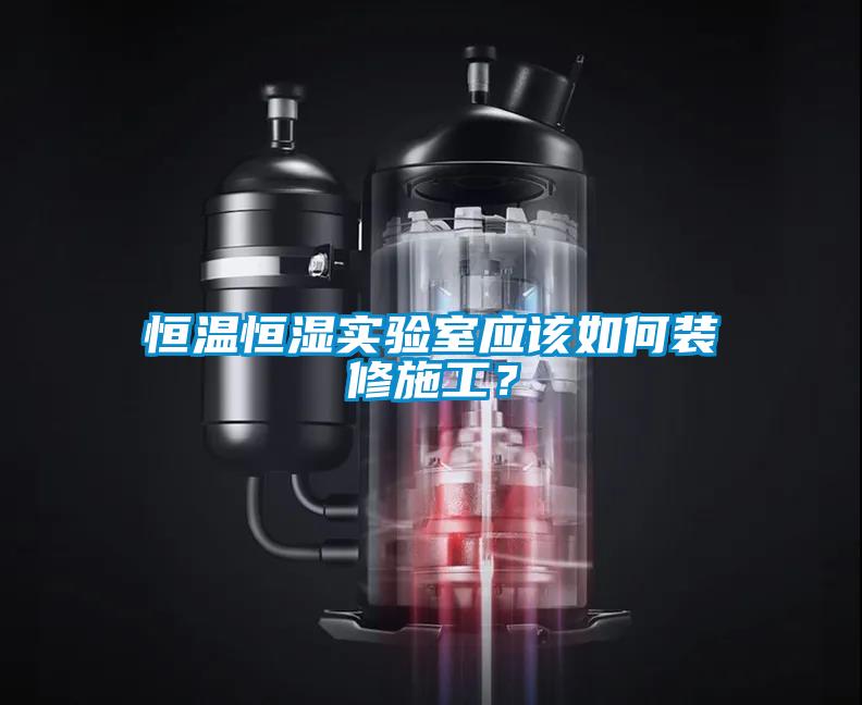恒溫恒濕實(shí)驗(yàn)室應(yīng)該如何裝修施工？