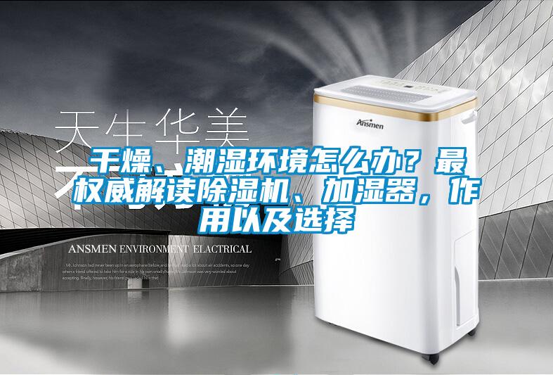 干燥、潮濕環(huán)境怎么辦？最權威解讀除濕機、加濕器，作用以及選擇
