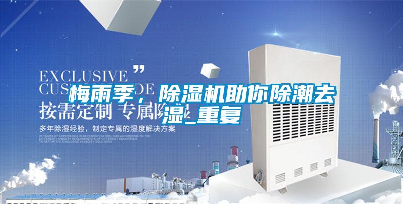 梅雨季，除濕機(jī)助你除潮去濕_重復(fù)