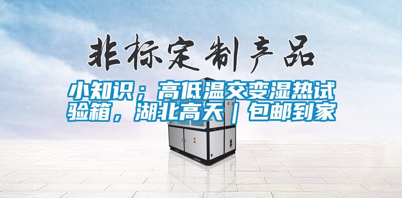 小知識(shí)；高低溫交變濕熱試驗(yàn)箱，湖北高天｜包郵到家