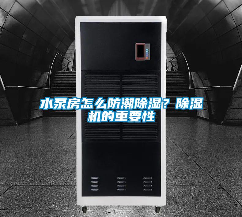 水泵房怎么防潮除濕？除濕機(jī)的重要性