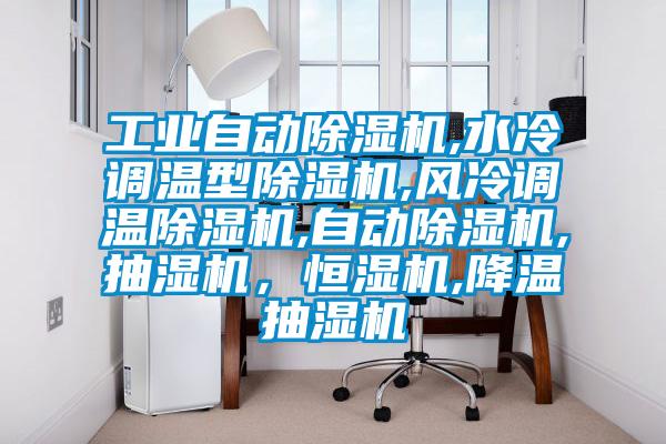 工業(yè)自動(dòng)除濕機(jī),水冷調(diào)溫型除濕機(jī),風(fēng)冷調(diào)溫除濕機(jī),自動(dòng)除濕機(jī),抽濕機(jī)，恒濕機(jī),降溫抽濕機(jī)