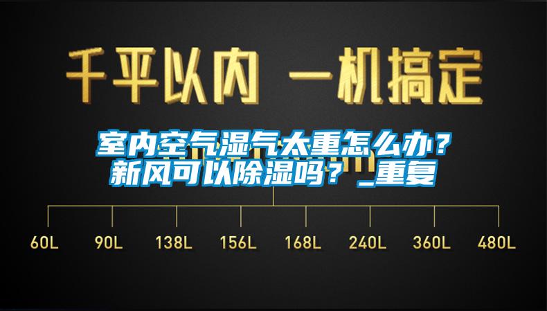 室內(nèi)空氣濕氣太重怎么辦？新風(fēng)可以除濕嗎？_重復(fù)