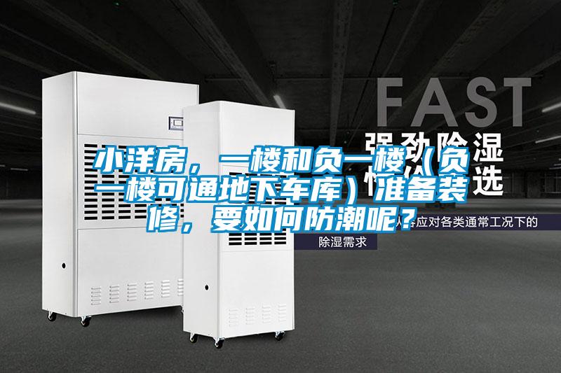 小洋房，一樓和負(fù)一樓（負(fù)一樓可通地下車庫(kù)）準(zhǔn)備裝修，要如何防潮呢？