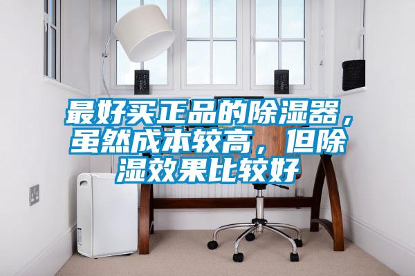 最好買正品的除濕器，雖然成本較高，但除濕效果比較好
