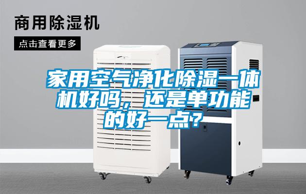 家用空氣凈化除濕一體機(jī)好嗎，還是單功能的好一點(diǎn)？
