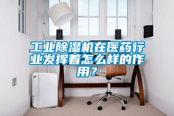 工業(yè)除濕機(jī)在醫(yī)藥行業(yè)發(fā)揮著怎么樣的作用？