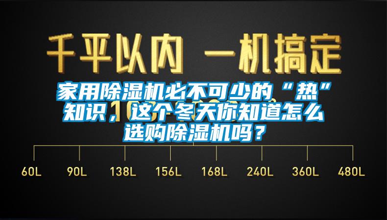 家用除濕機(jī)必不可少的“熱”知識(shí)，這個(gè)冬天你知道怎么選購(gòu)除濕機(jī)嗎？