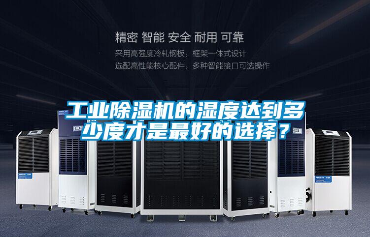 工業(yè)除濕機(jī)的濕度達(dá)到多少度才是最好的選擇？