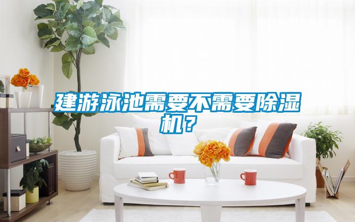 建游泳池需要不需要除濕機(jī)？