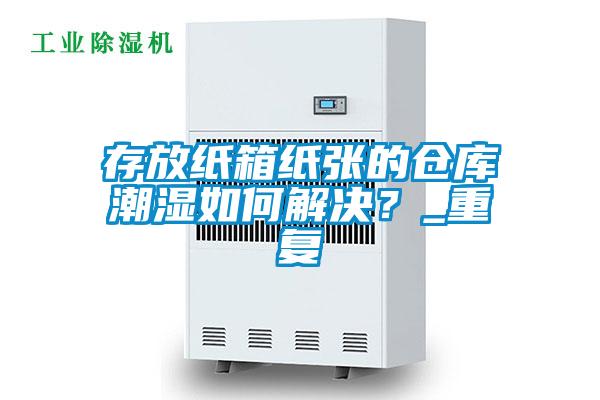存放紙箱紙張的倉庫潮濕如何解決？_重復(fù)