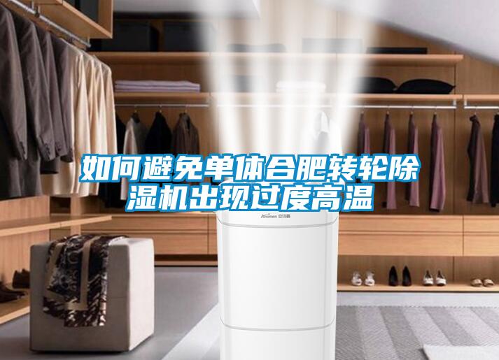 如何避免單體合肥轉(zhuǎn)輪除濕機(jī)出現(xiàn)過度高溫