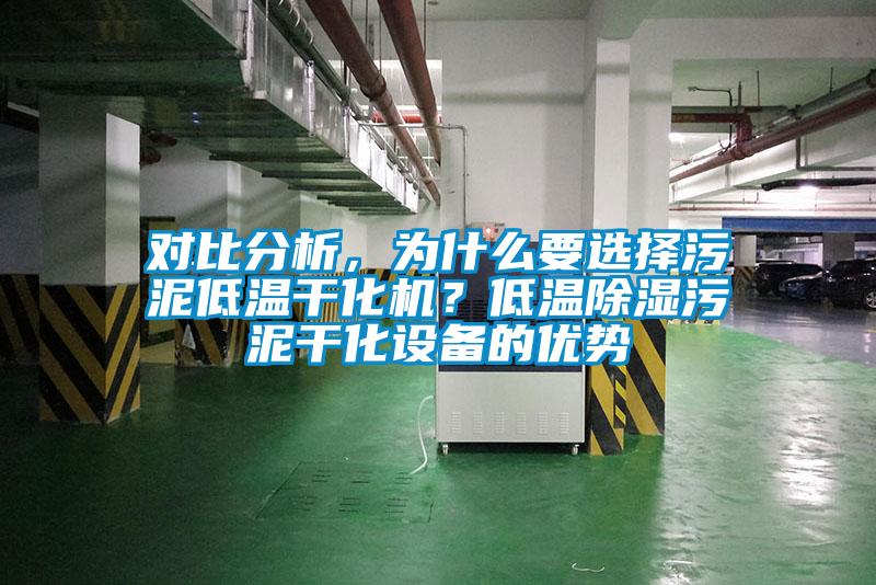 對比分析，為什么要選擇污泥低溫干化機(jī)？低溫除濕污泥干化設(shè)備的優(yōu)勢