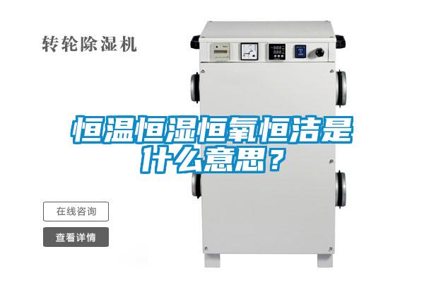 恒溫恒濕恒氧恒潔是什么意思？