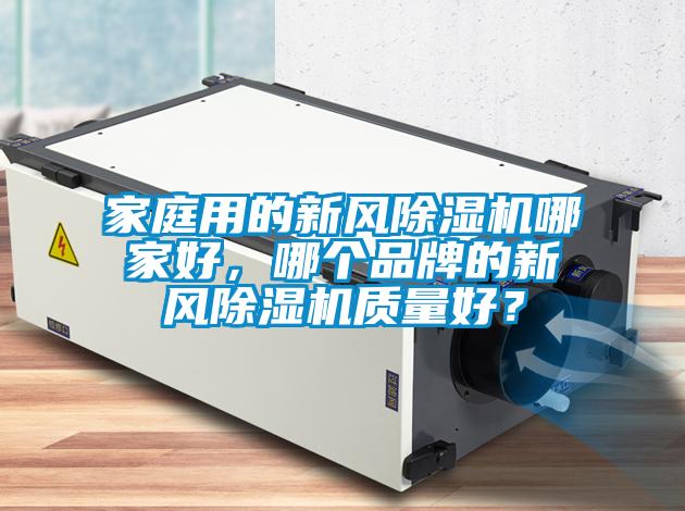 家庭用的新風(fēng)除濕機(jī)哪家好，哪個(gè)品牌的新風(fēng)除濕機(jī)質(zhì)量好？