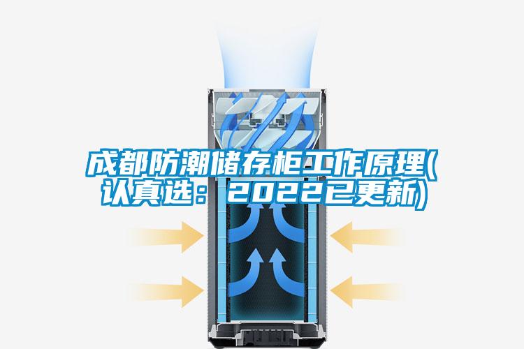 成都防潮儲存柜工作原理(認(rèn)真選：2022已更新)
