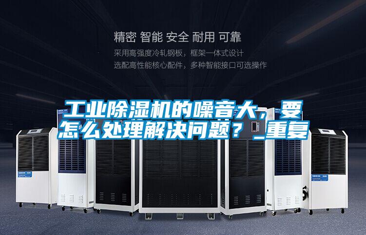 工業(yè)除濕機的噪音大，要怎么處理解決問題？_重復(fù)