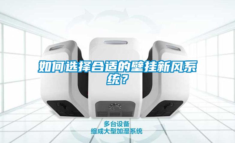 如何選擇合適的壁掛新風(fēng)系統(tǒng)？