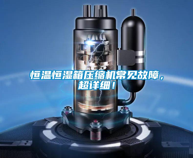 恒溫恒濕箱壓縮機(jī)常見故障，超詳細(xì)！