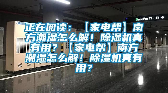 正在閱讀：【家電幫】南方潮濕怎么解！除濕機(jī)真有用？【家電幫】南方潮濕怎么解！除濕機(jī)真有用？