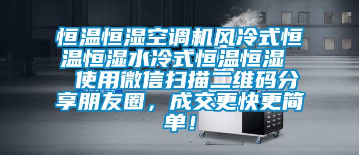 恒溫恒濕空調(diào)機(jī)風(fēng)冷式恒溫恒濕水冷式恒溫恒濕  使用微信掃描二維碼分享朋友圈，成交更快更簡單！