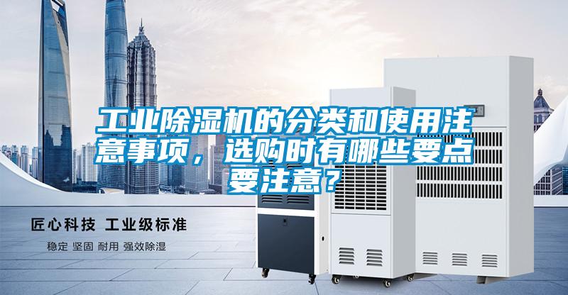 工業(yè)除濕機的分類和使用注意事項，選購時有哪些要點要注意？