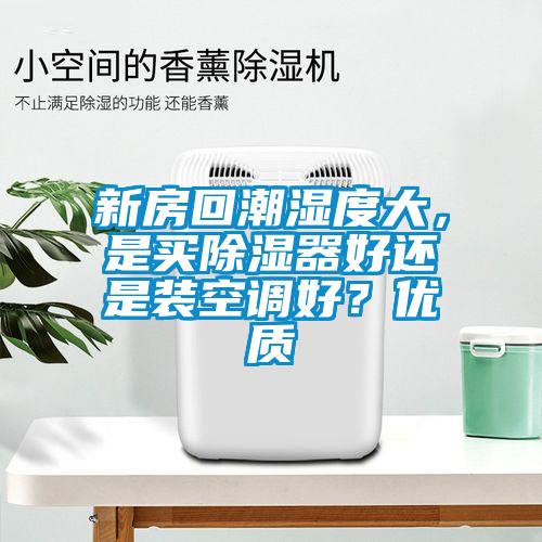 新房回潮濕度大，是買除濕器好還是裝空調(diào)好？優(yōu)質(zhì)
