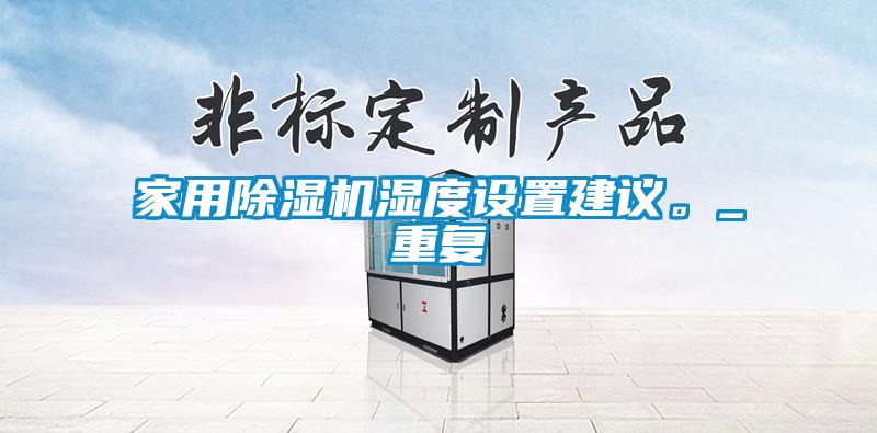 家用除濕機濕度設(shè)置建議。_重復(fù)