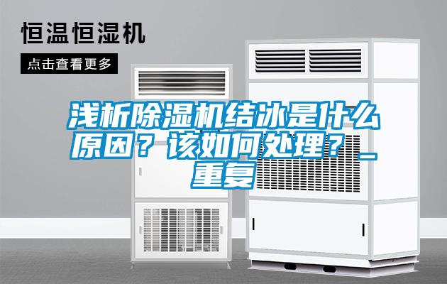 淺析除濕機(jī)結(jié)冰是什么原因？該如何處理？_重復(fù)