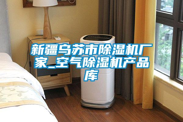 新疆烏蘇市除濕機廠家_空氣除濕機產(chǎn)品庫