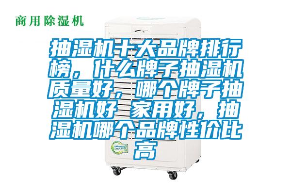 抽濕機十大品牌排行榜，什么牌子抽濕機質(zhì)量好，哪個牌子抽濕機好 家用好，抽濕機哪個品牌性價比高