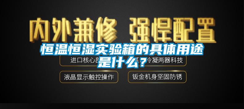 恒溫恒濕實驗箱的具體用途是什么？