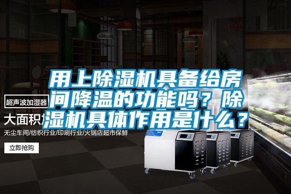 用上除濕機具備給房間降溫的功能嗎？除濕機具體作用是什么？