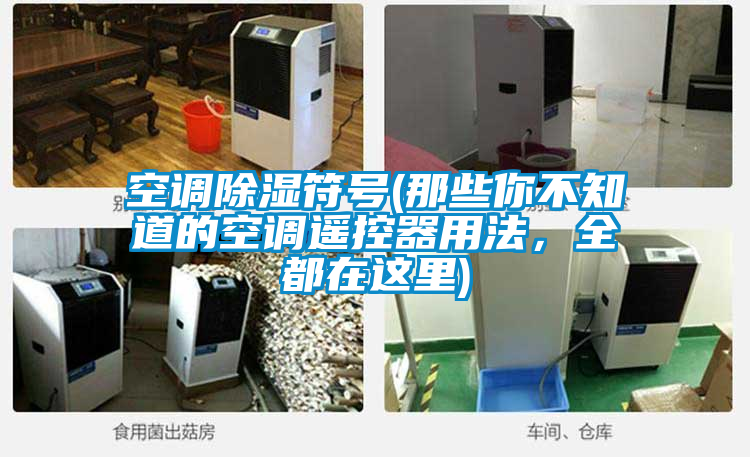 空調(diào)除濕符號(hào)(那些你不知道的空調(diào)遙控器用法，全都在這里)