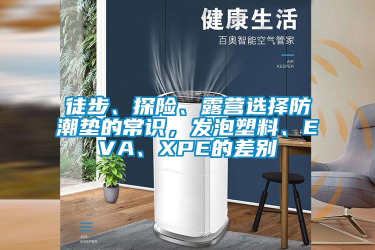 徒步、探險、露營選擇防潮墊的常識，發(fā)泡塑料、EVA、XPE的差別